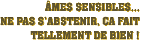 Âmes sensibles…ne pas s'abstenir, ca fait tellement de bien ! Âmes sensibles…ne pas s'abstenir, ca fait tellement de bien !
